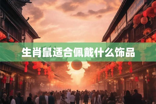 生肖鼠适合佩戴什么饰品 生肖鼠适合佩戴什么饰品