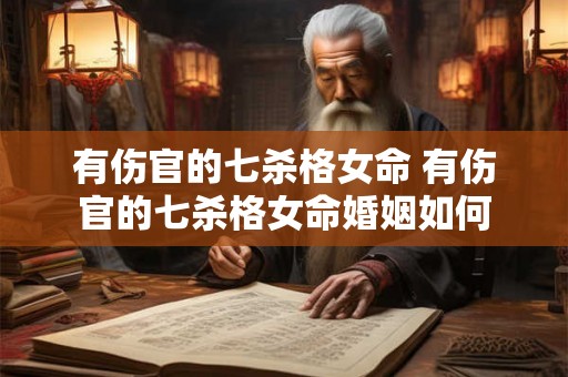 有伤官的七杀格女命 有伤官的七杀格女命婚姻如何 有伤官的七杀格女命 有伤官的七杀格女命婚姻如何