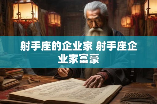 射手座的企业家 射手座企业家富豪 射手座的企业家 射手座企业家富豪