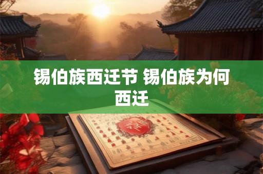 锡伯族西迁节 锡伯族为何西迁 锡伯族西迁节 锡伯族为何西迁