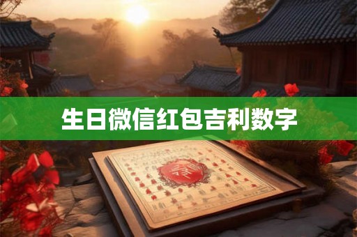 生日微信红包吉利数字 生日微信红包吉利数字