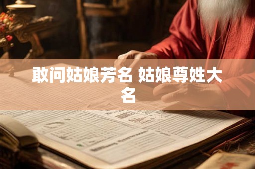 敢问姑娘芳名 姑娘尊姓大名 敢问姑娘芳名 姑娘尊姓大名