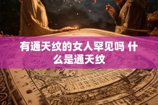 有通天纹的女人罕见吗 什么是通天纹 有通天纹的女人罕见吗 什么是通天纹