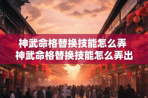 神武命格替换技能怎么弄 神武命格替换技能怎么弄出来