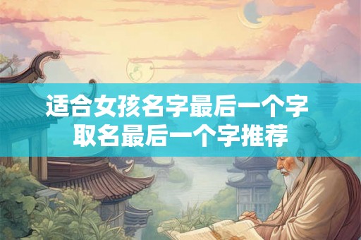 适合女孩名字最后一个字 取名最后一个字推荐 适合女孩名字最后一个字 取名最后一个字推荐