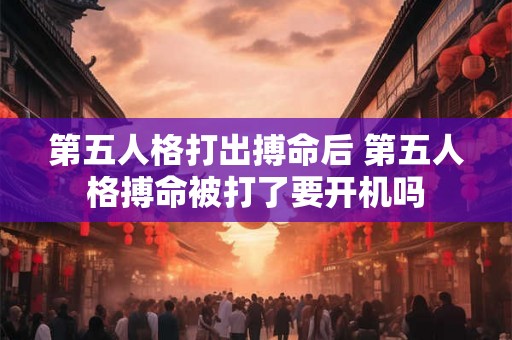 第五人格打出搏命后 第五人格搏命被打了要开机吗 第五人格打出搏命后 第五人格搏命被打了要开机吗