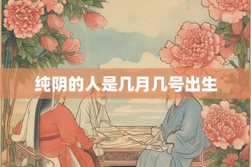 纯阴的人是几月几号出生 纯阴的人是几月几号出生