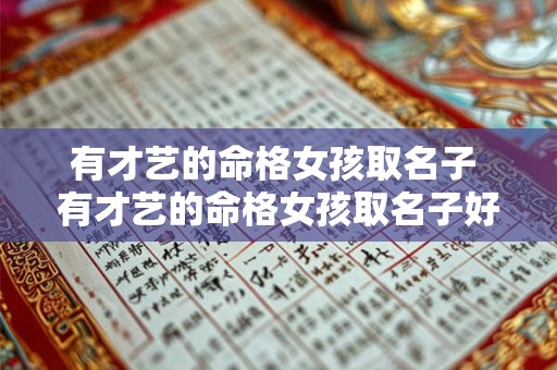 有才艺的命格女孩取名子 有才艺的命格女孩取名子好吗 有才艺的命格女孩取名子 有才艺的命格女孩取名子好吗