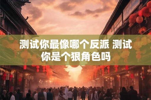 测试你最像哪个反派 测试你是个狠角色吗 测试你最像哪个反派 测试你是个狠角色吗