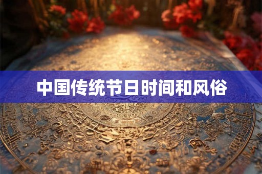 中国传统节日时间和风俗 中国传统节日时间和风俗