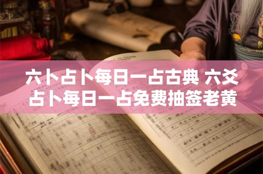 六卜占卜每日一占古典 六爻占卜每日一占免费抽签老黄历 六卜占卜每日一占古典 六爻占卜每日一占免费抽签老黄历