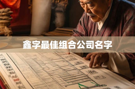 鑫字最佳组合公司名字 鑫字最佳组合公司名字