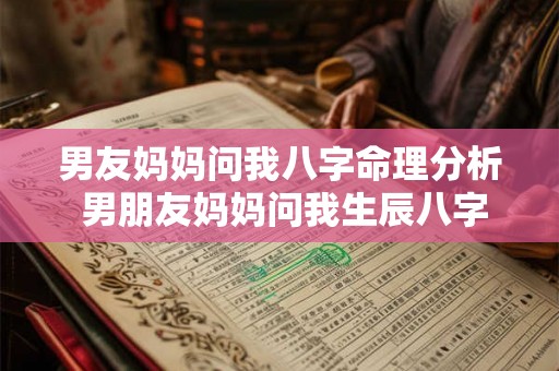 男友妈妈问我八字命理分析 男朋友妈妈问我生辰八字该不该讲 男友妈妈问我八字命理分析 男朋友妈妈问我生辰八字该不该讲