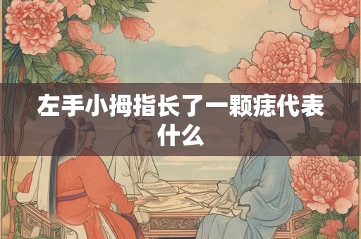 左手小拇指长了一颗痣代表什么 左手小拇指长了一颗痣代表什么