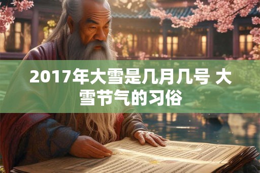 2017年大雪是几月几号 大雪节气的习俗