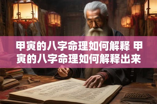 甲寅的八字命理如何解释 甲寅的八字命理如何解释出来 甲寅的八字命理如何解释 甲寅的八字命理如何解释出来