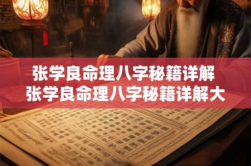 张学良命理八字秘籍详解 张学良命理八字秘籍详解大全 张学良命理八字秘籍详解 张学良命理八字秘籍详解大全