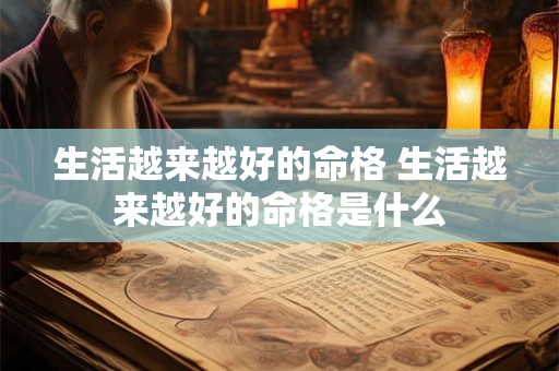 生活越来越好的命格 生活越来越好的命格是什么 生活越来越好的命格 生活越来越好的命格是什么