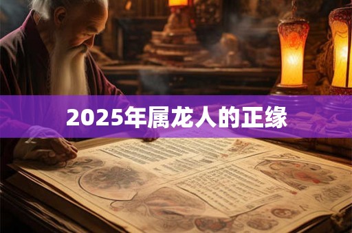 2025年属龙人的正缘 2025年属龙人的正缘