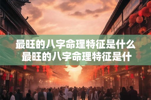 最旺的八字命理特征是什么 最旺的八字命理特征是什么意思