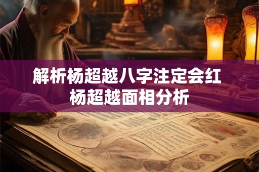 解析杨超越八字注定会红 杨超越面相分析 解析杨超越八字注定会红 杨超越面相分析