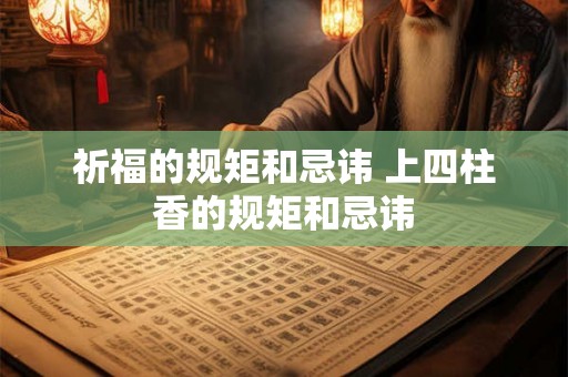 祈福的规矩和忌讳 上四柱香的规矩和忌讳 祈福的规矩和忌讳 上四柱香的规矩和忌讳