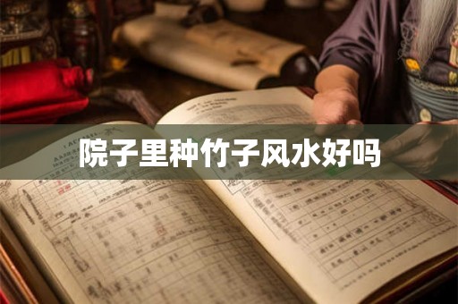 院子里种竹子风水好吗 院子里种竹子风水好吗