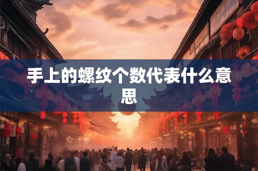 手上的螺纹个数代表什么意思 手上的螺纹个数代表什么意思