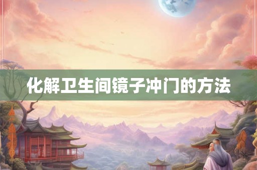 化解卫生间镜子冲门的方法 化解卫生间镜子冲门的方法