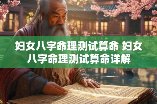 妇女八字命理测试算命 妇女八字命理测试算命详解