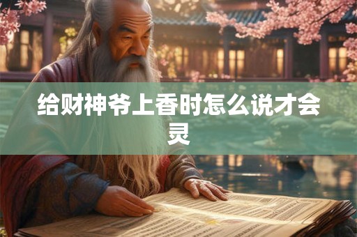 给财神爷上香时怎么说才会灵 给财神爷上香时怎么说才会灵