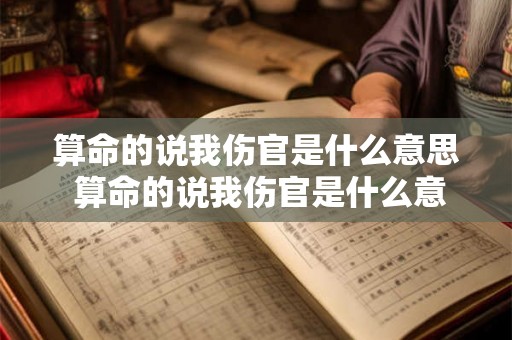 算命的说我伤官是什么意思 算命的说我伤官是什么意思啊