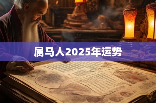 属马人2025年运势 属马人2025年运势