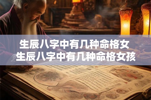 生辰八字中有几种命格女 生辰八字中有几种命格女孩 生辰八字中有几种命格女 生辰八字中有几种命格女孩