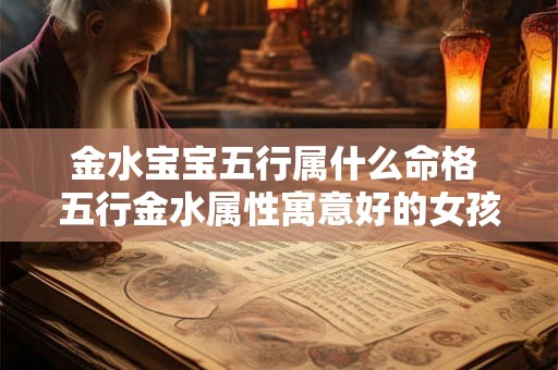 金水宝宝五行属什么命格 五行金水属性寓意好的女孩名字