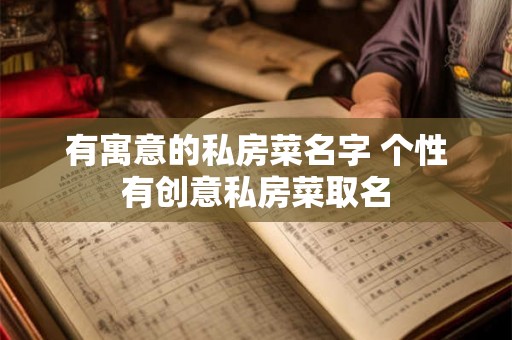 有寓意的私房菜名字 个性有创意私房菜取名