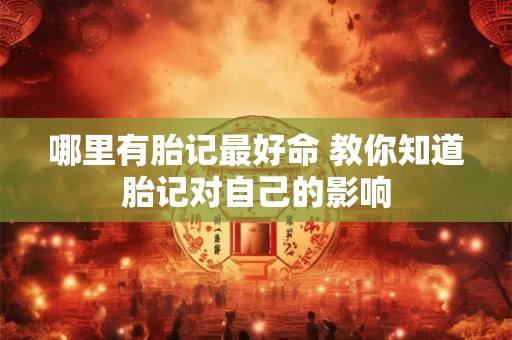 哪里有胎记最好命 教你知道胎记对自己的影响 哪里有胎记最好命 教你知道胎记对自己的影响