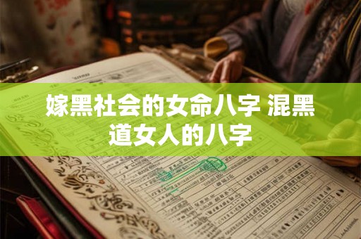 嫁黑社会的女命八字 混黑道女人的八字