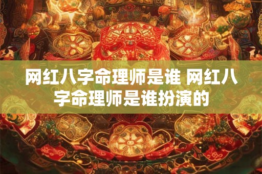 网红八字命理师是谁 网红八字命理师是谁扮演的 网红八字命理师是谁 网红八字命理师是谁扮演的