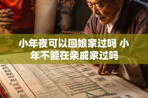 小年夜可以回娘家过吗 小年不能在亲戚家过吗