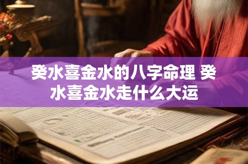 癸水喜金水的八字命理 癸水喜金水走什么大运 癸水喜金水的八字命理 癸水喜金水走什么大运