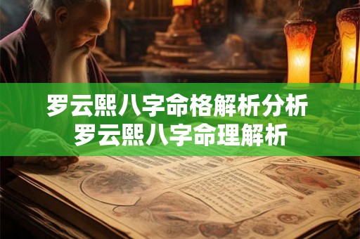罗云熙八字命格解析分析 罗云熙八字命理解析 罗云熙八字命格解析分析 罗云熙八字命理解析