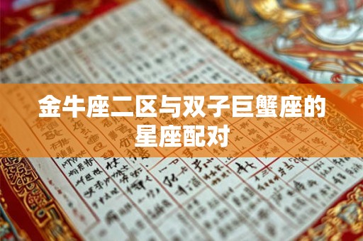 金牛座二区与双子巨蟹座的星座配对 金牛座二区与双子巨蟹座的星座配对