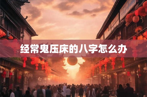 经常鬼压床的八字怎么办