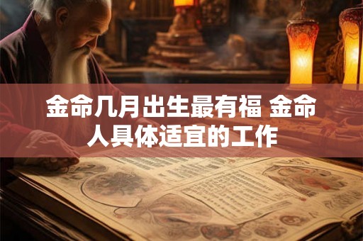 金命几月出生最有福 金命人具体适宜的工作