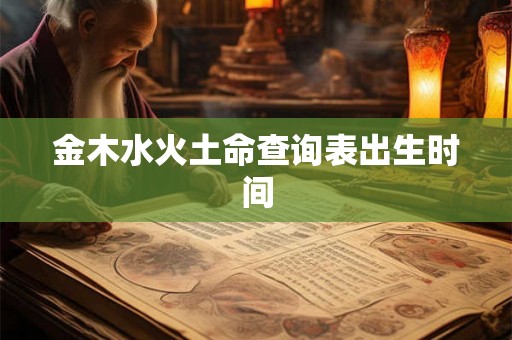 金木水火土命查询表出生时间 金木水火土命查询表出生时间