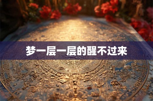 梦一层一层的醒不过来 梦一层一层的醒不过来
