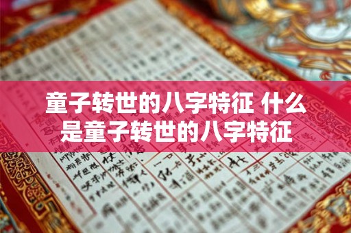 童子转世的八字特征 什么是童子转世的八字特征 童子转世的八字特征 什么是童子转世的八字特征