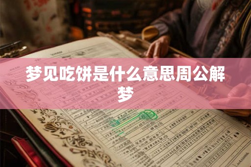 梦见吃饼是什么意思周公解梦 梦见吃饼是什么意思周公解梦