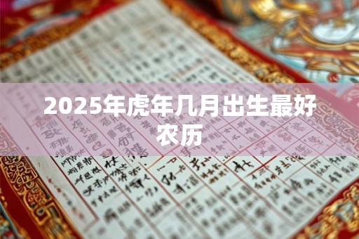 2025年虎年几月出生最好农历